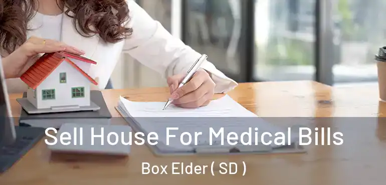  Sell House For Medical Bills Box Elder ( SD )